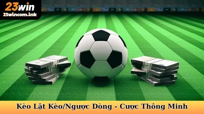 Kèo Lật Kèo/Ngược Dòng - Cược Thông Minh