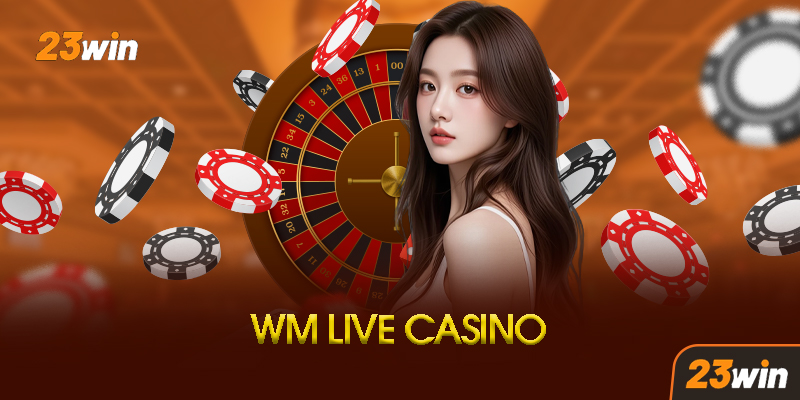 Ưu Điểm Vượt Trội Của WM Casino Tại 23Win